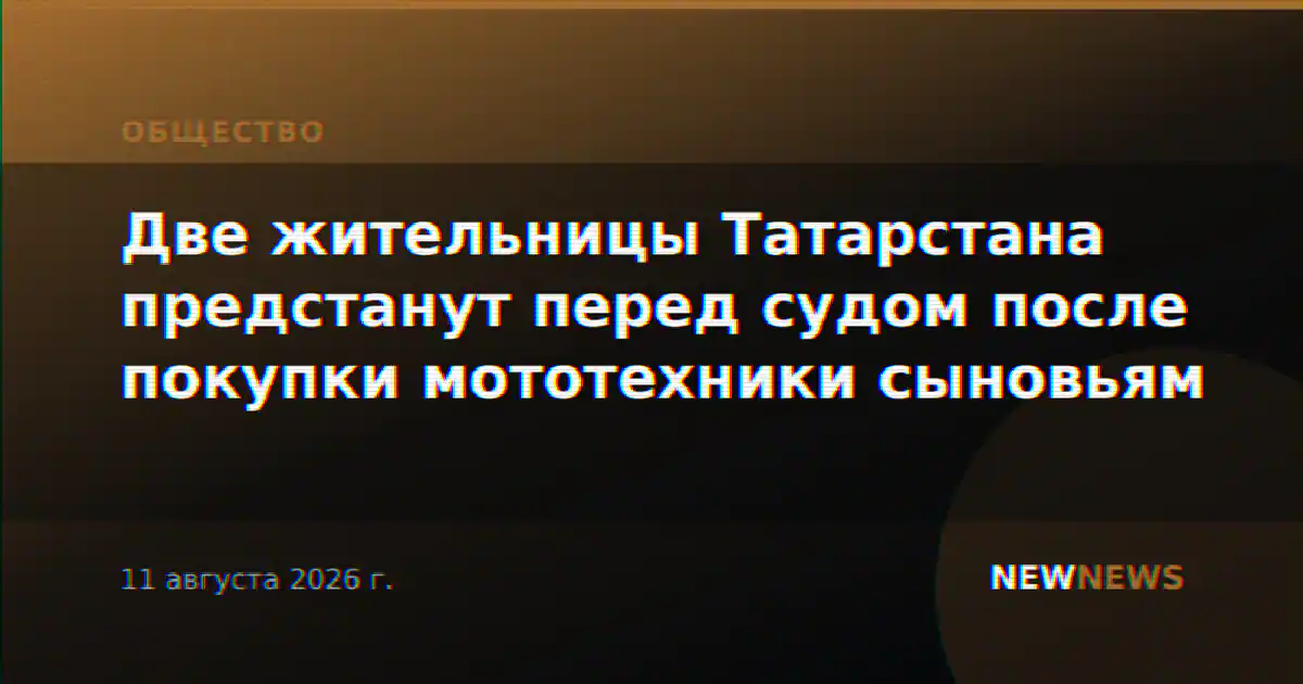 Две жительницы Татарстана предстанут перед судом после покупки мототехники сыновьям