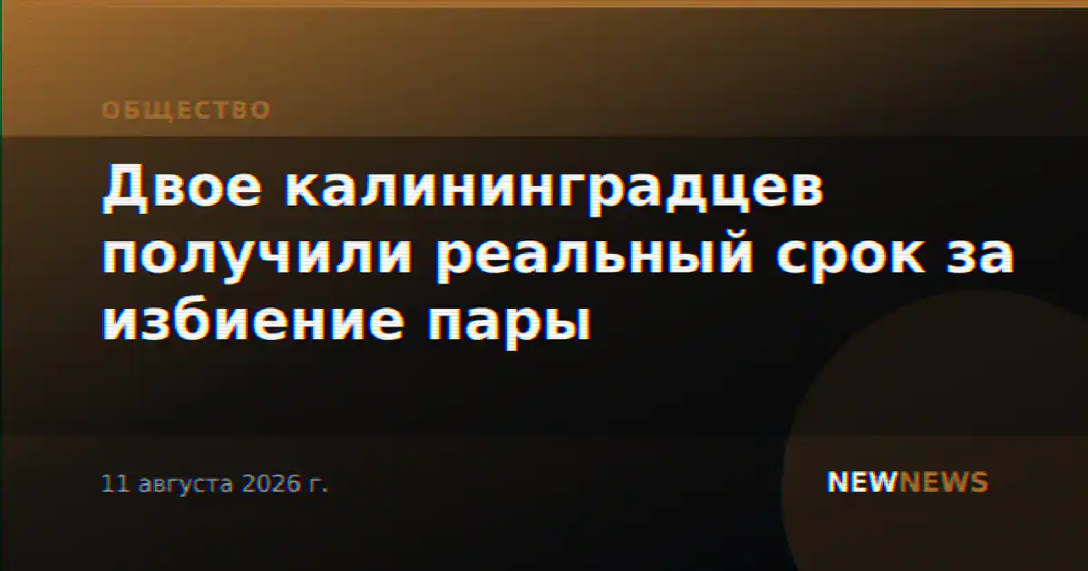 Двое калининградцев получили реальный срок за избиение пары