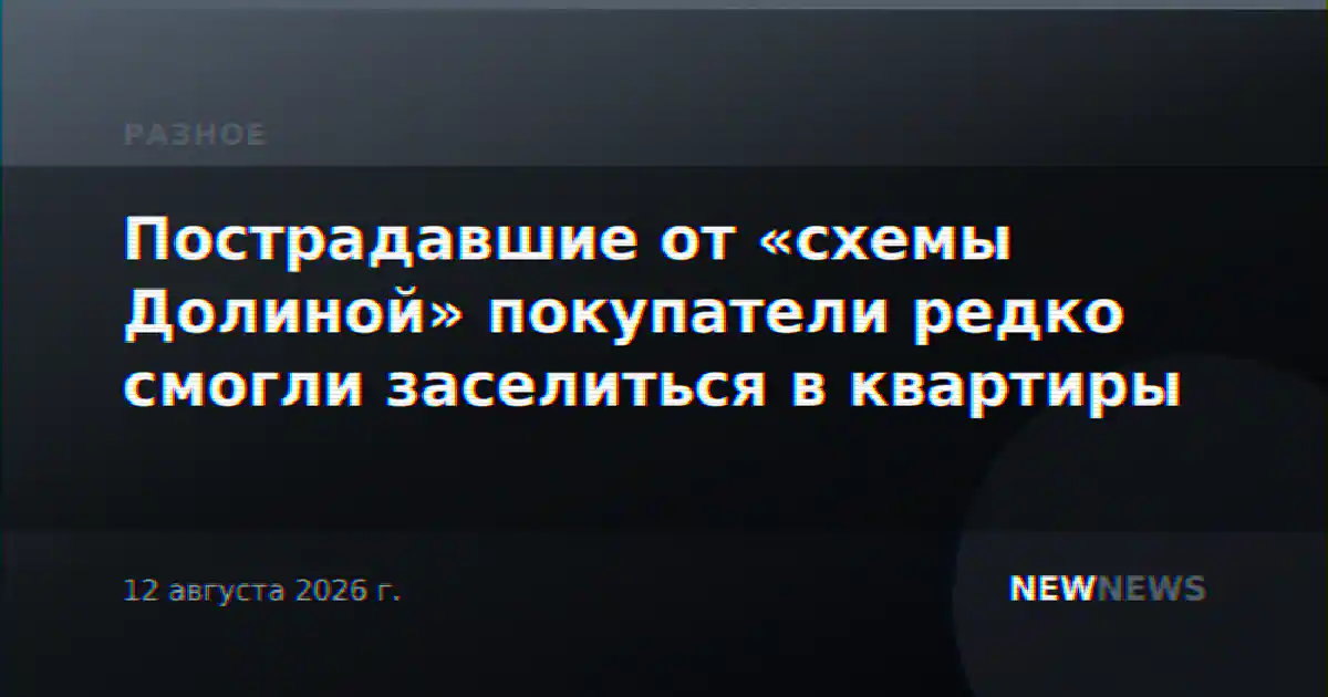 Пострадавшие от «схемы Долиной» покупатели редко смогли заселиться в квартиры