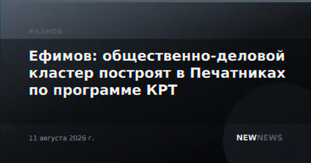 Ефимов: общественно-деловой кластер построят в Печатниках по программе КРТ