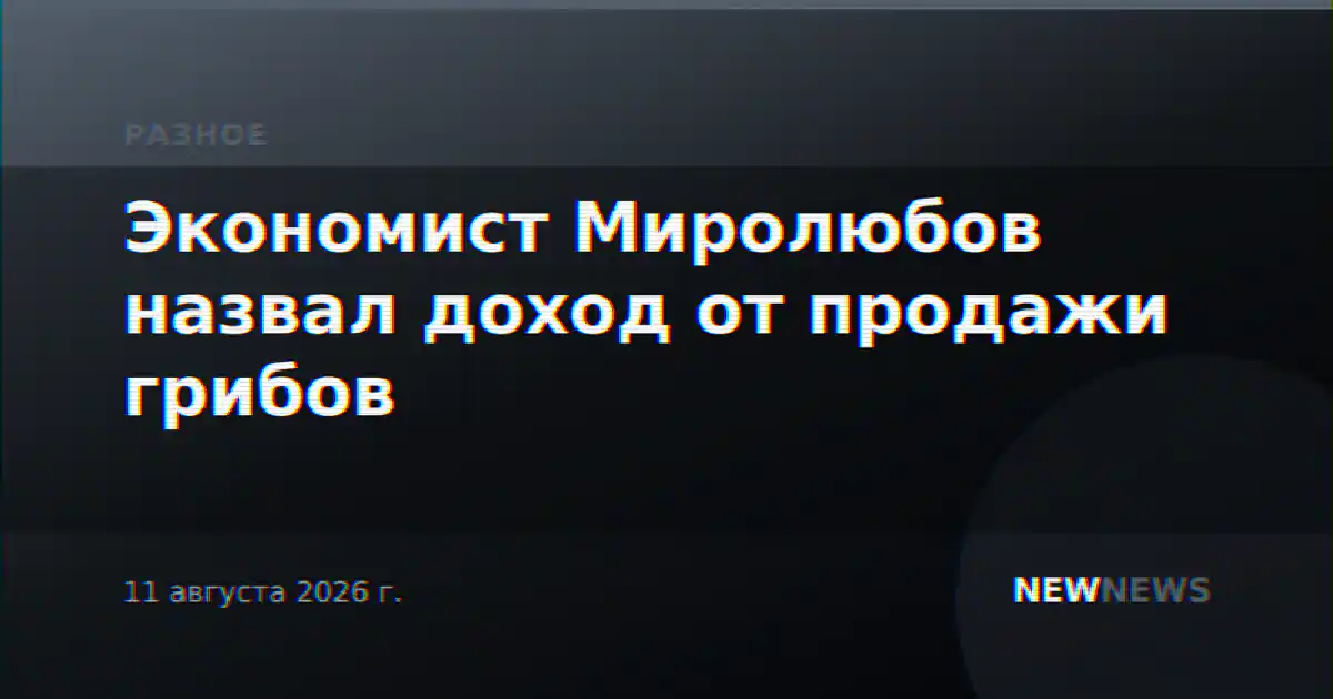 Экономист Миролюбов назвал доход от продажи грибов