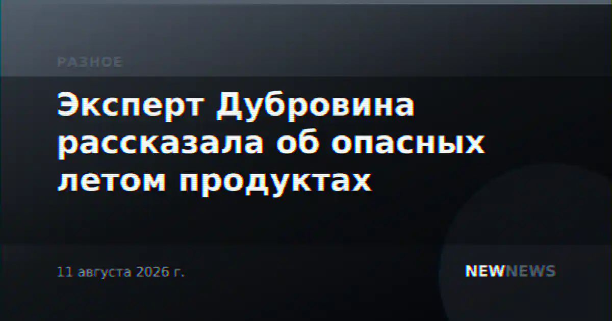 Эксперт Дубровина рассказала об опасных летом продуктах