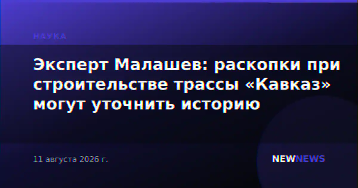 Эксперт Малашев: раскопки при строительстве трассы «Кавказ» могут уточнить историю