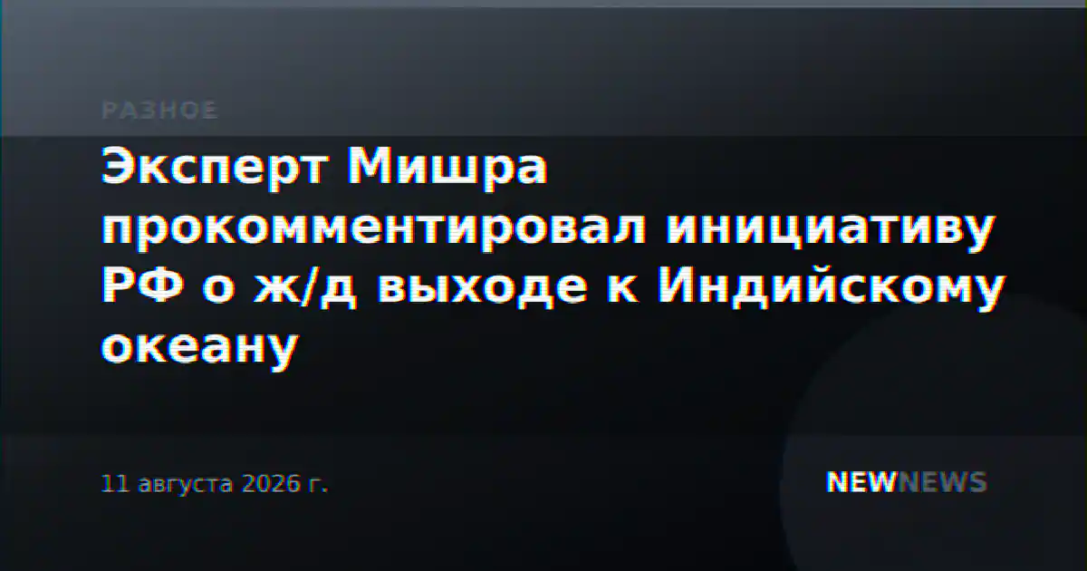 Эксперт Мишра прокомментировал инициативу РФ о ж/д выходе к Индийскому океану