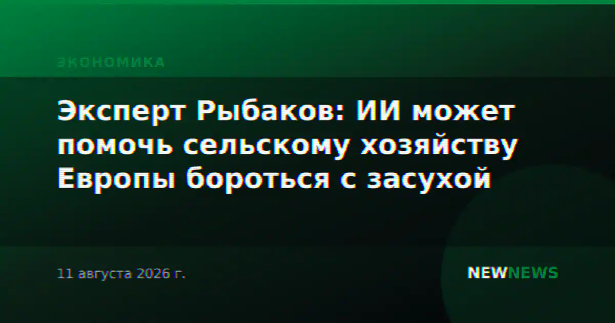 Эксперт Рыбаков: ИИ может помочь сельскому хозяйству Европы бороться с засухой