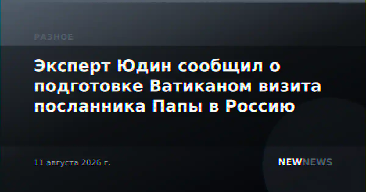 Эксперт Юдин сообщил о подготовке Ватиканом визита посланника Папы в Россию