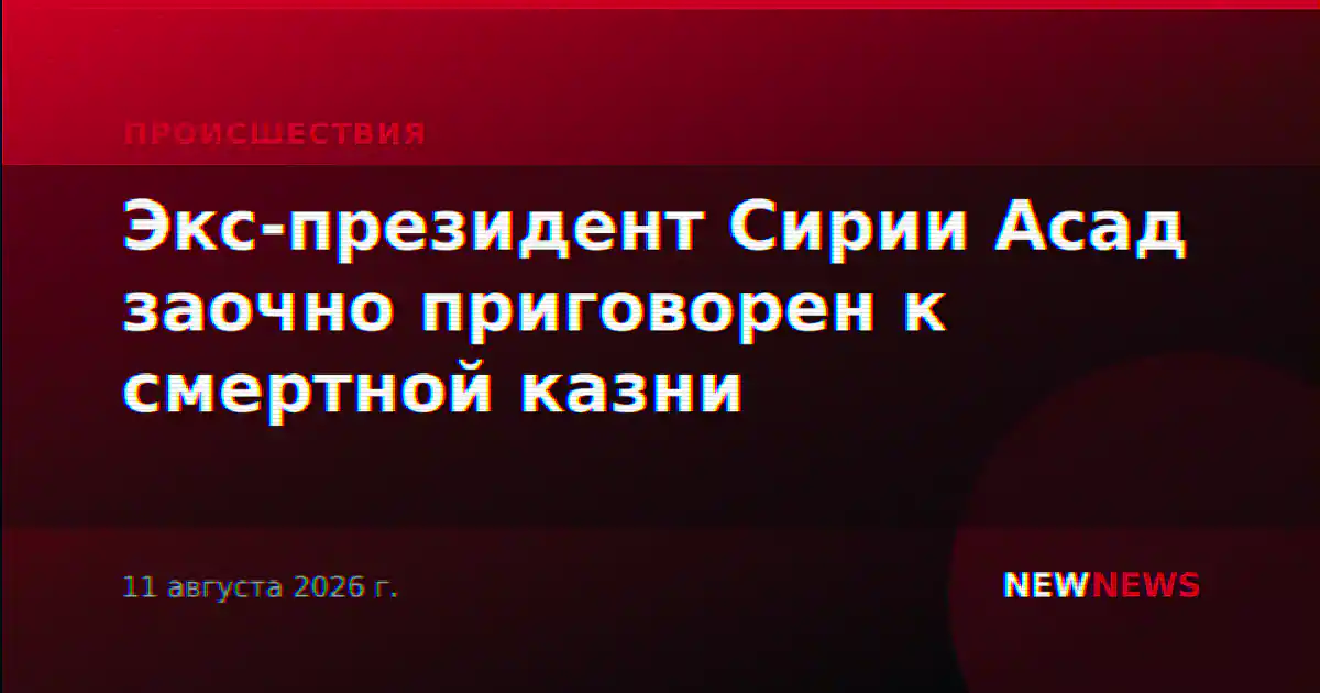 Экс-президент Сирии Асад заочно приговорен к смертной казни
