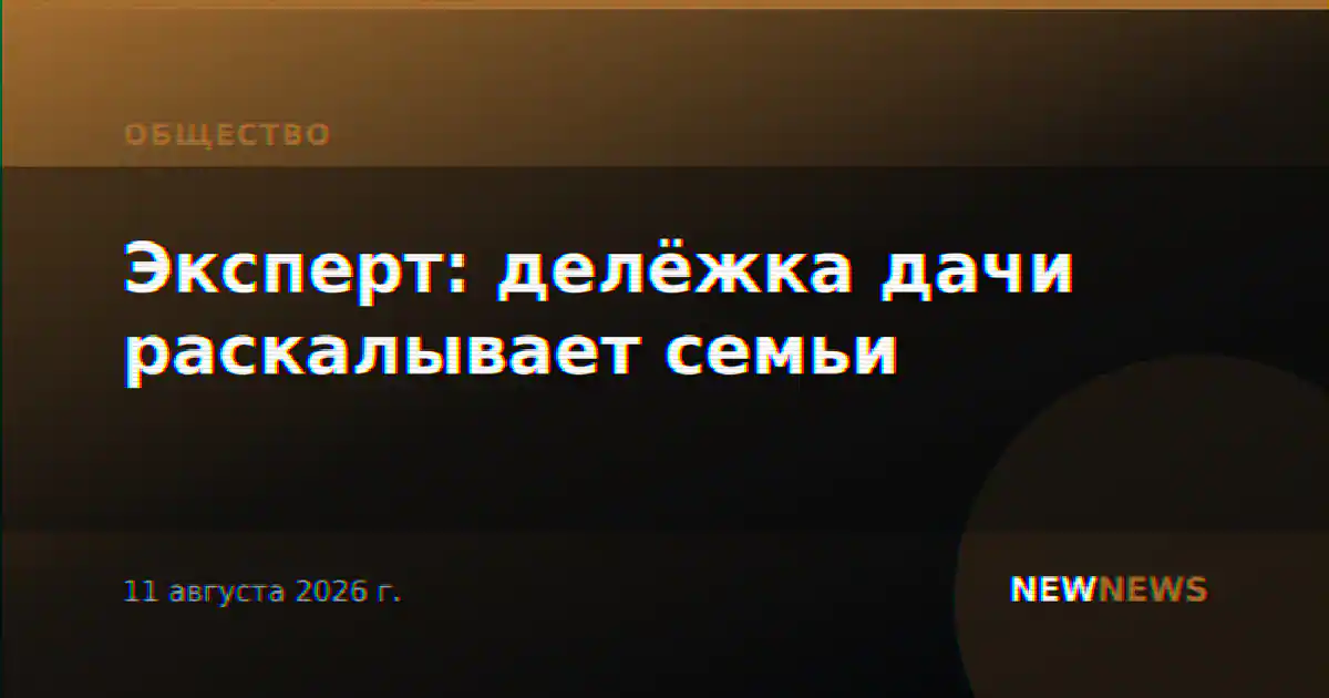 Эксперт: делёжка дачи раскалывает семьи