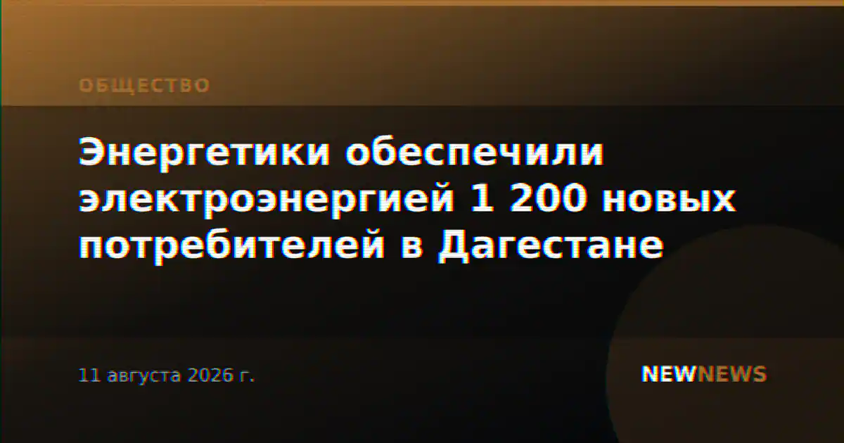 Энергетики обеспечили электроэнергией 1 200 новых потребителей в Дагестане