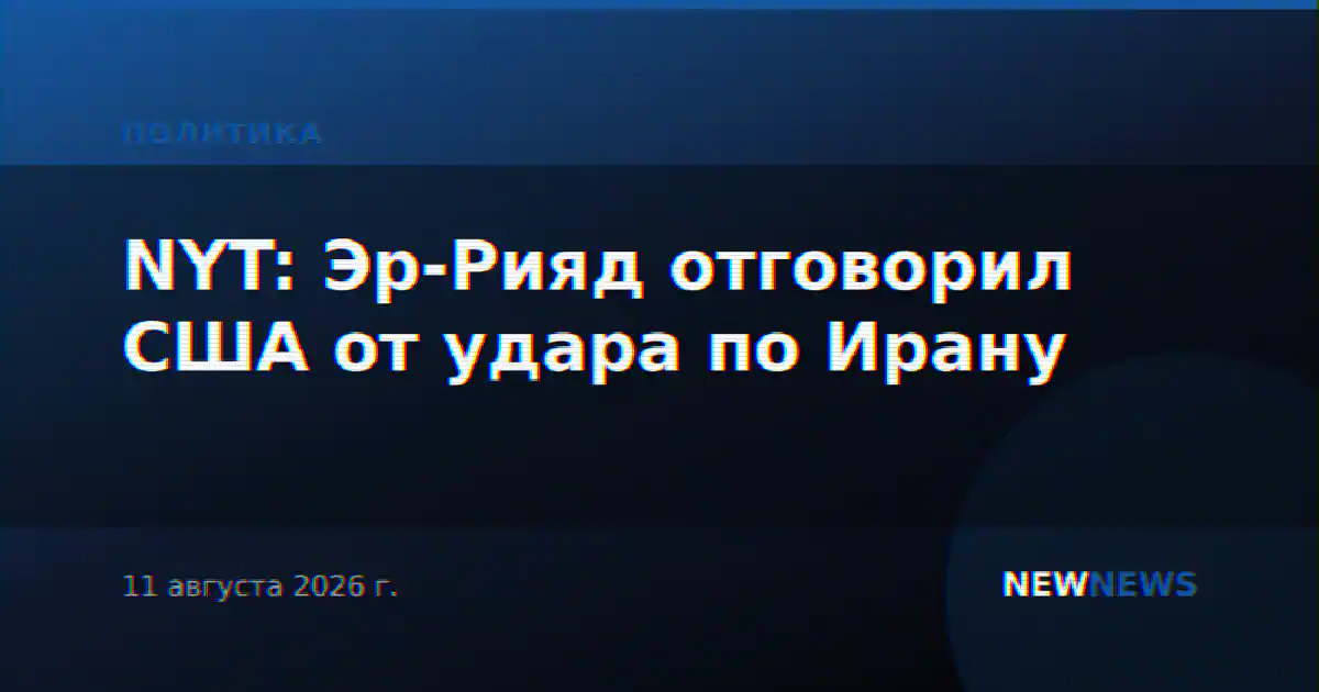 NYT: Эр-Рияд отговорил США от удара по Ирану