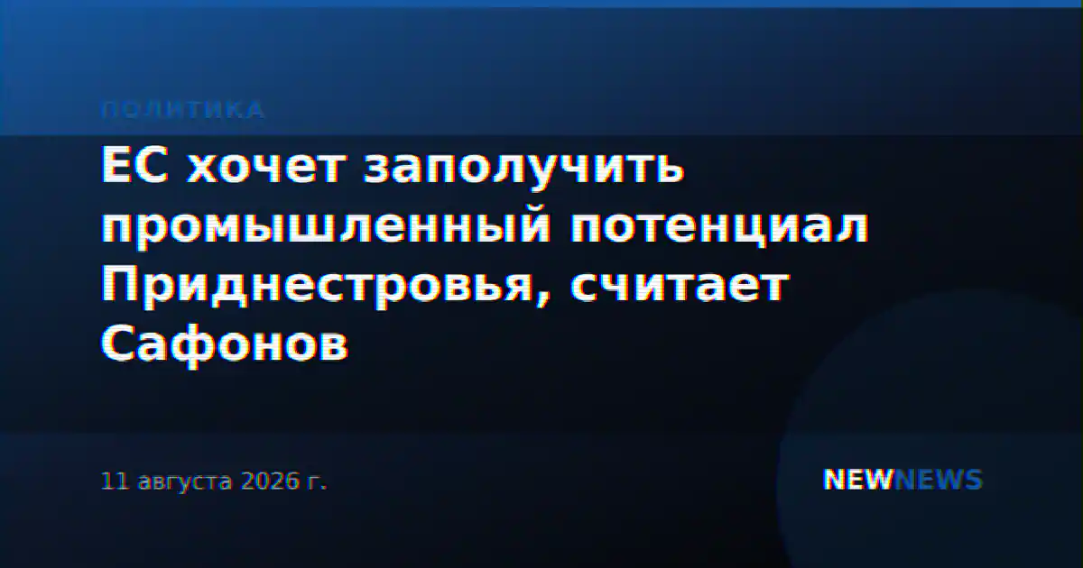 ЕС хочет заполучить промышленный потенциал Приднестровья, считает Сафонов