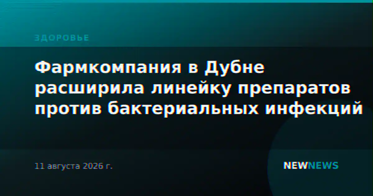 Фармкомпания в Дубне расширила линейку препаратов против бактериальных инфекций