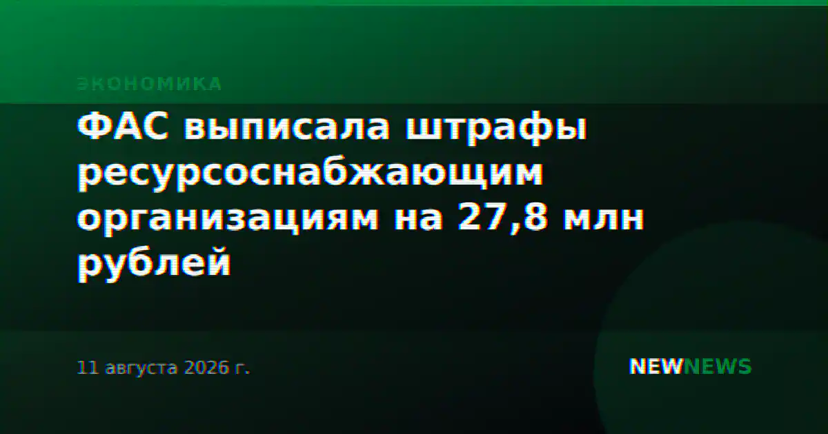 ФАС выписала штрафы ресурсоснабжающим организациям на 27,8 млн рублей
