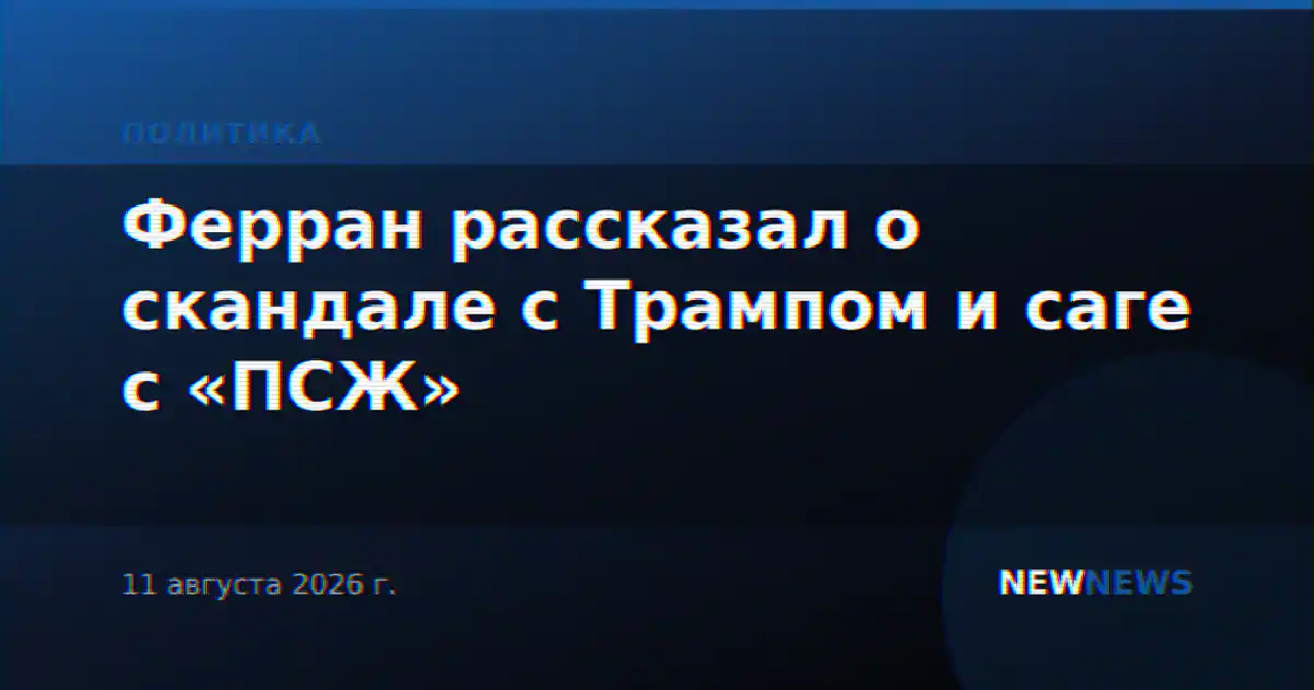 Ферран рассказал о скандале с Трампом и саге с «ПСЖ»