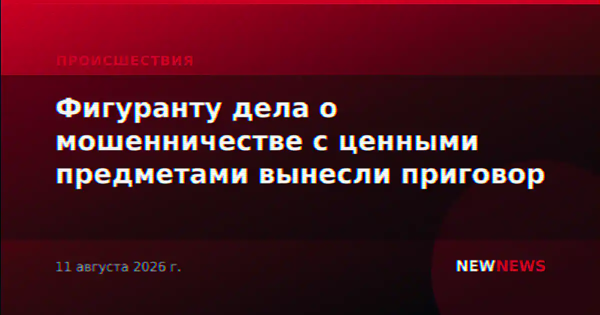 Фигуранту дела о мошенничестве с ценными предметами вынесли приговор
