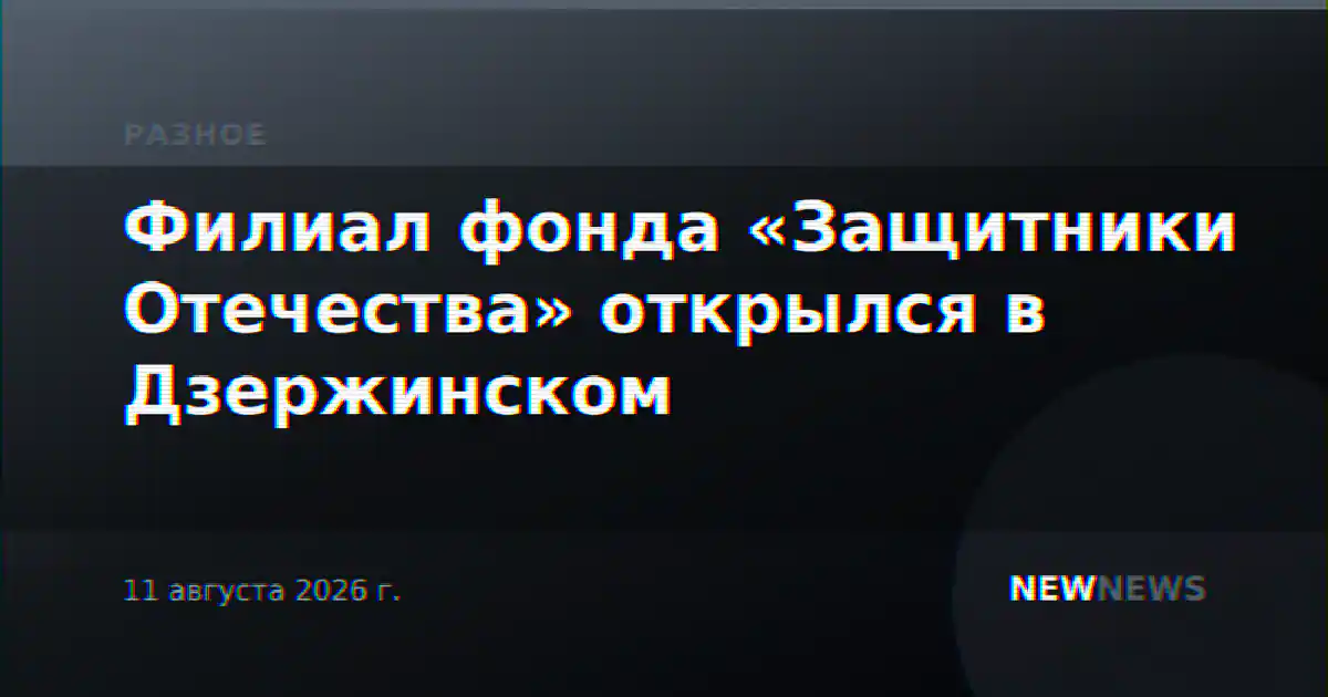 Филиал фонда «Защитники Отечества» открылся в Дзержинском