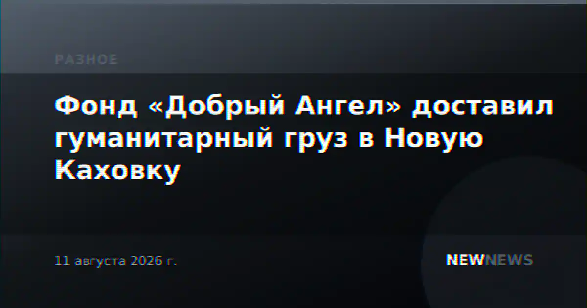 Фонд «Добрый Ангел» доставил гуманитарный груз в Новую Каховку