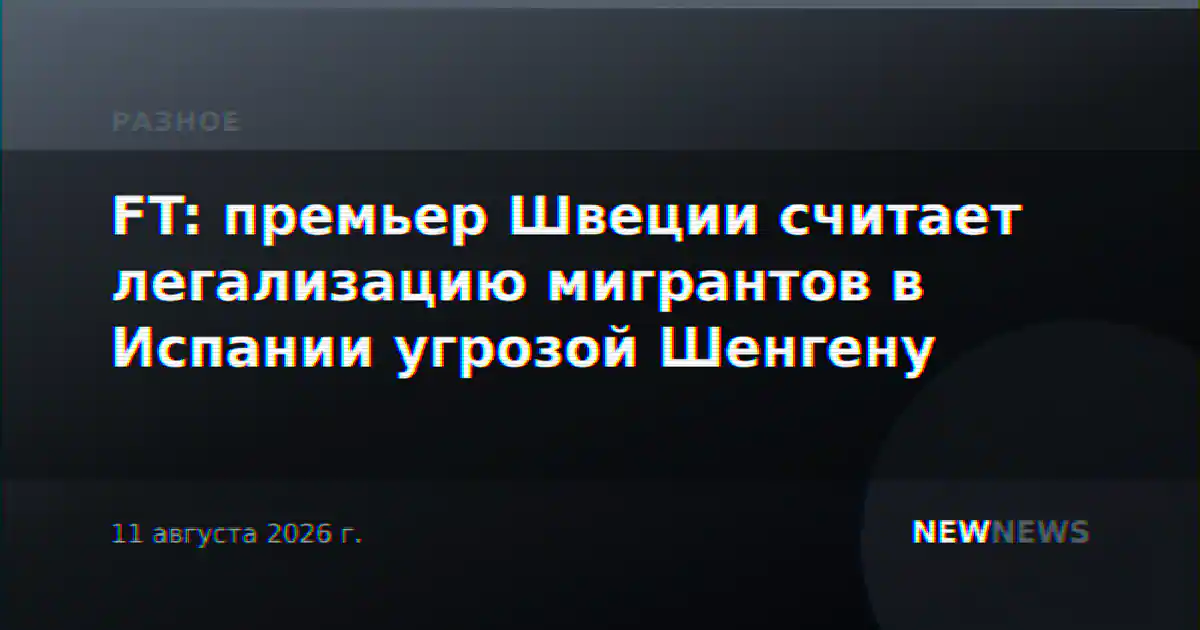 FT: премьер Швеции считает легализацию мигрантов в Испании угрозой Шенгену