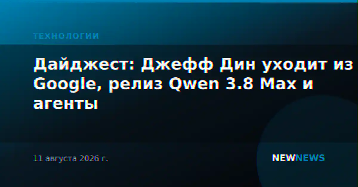 Дайджест: Джефф Дин уходит из Google, релиз Qwen 3.8 Max и агенты