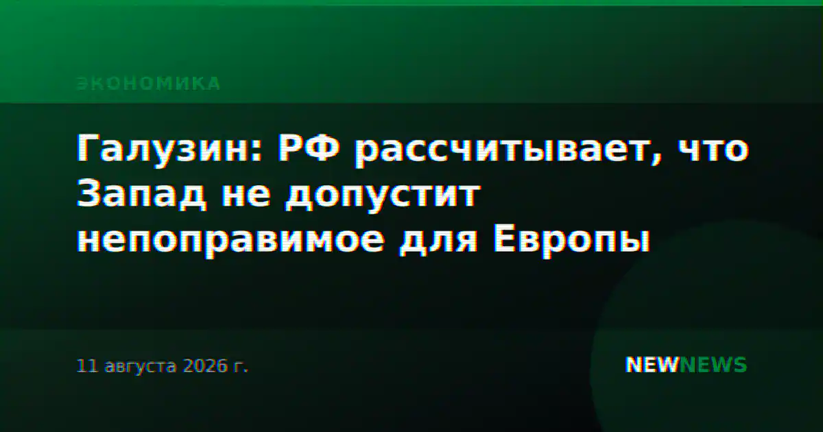 Галузин: РФ рассчитывает, что Запад не допустит непоправимое для Европы