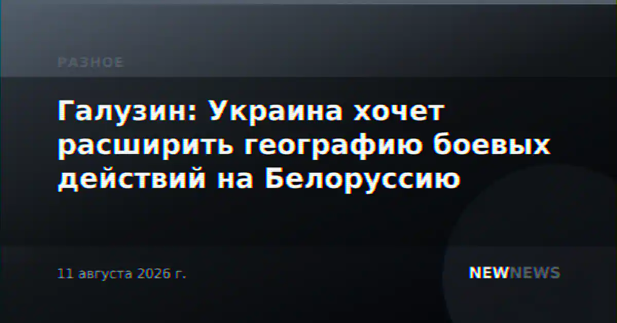 Галузин: Украина хочет расширить географию боевых действий на Белоруссию