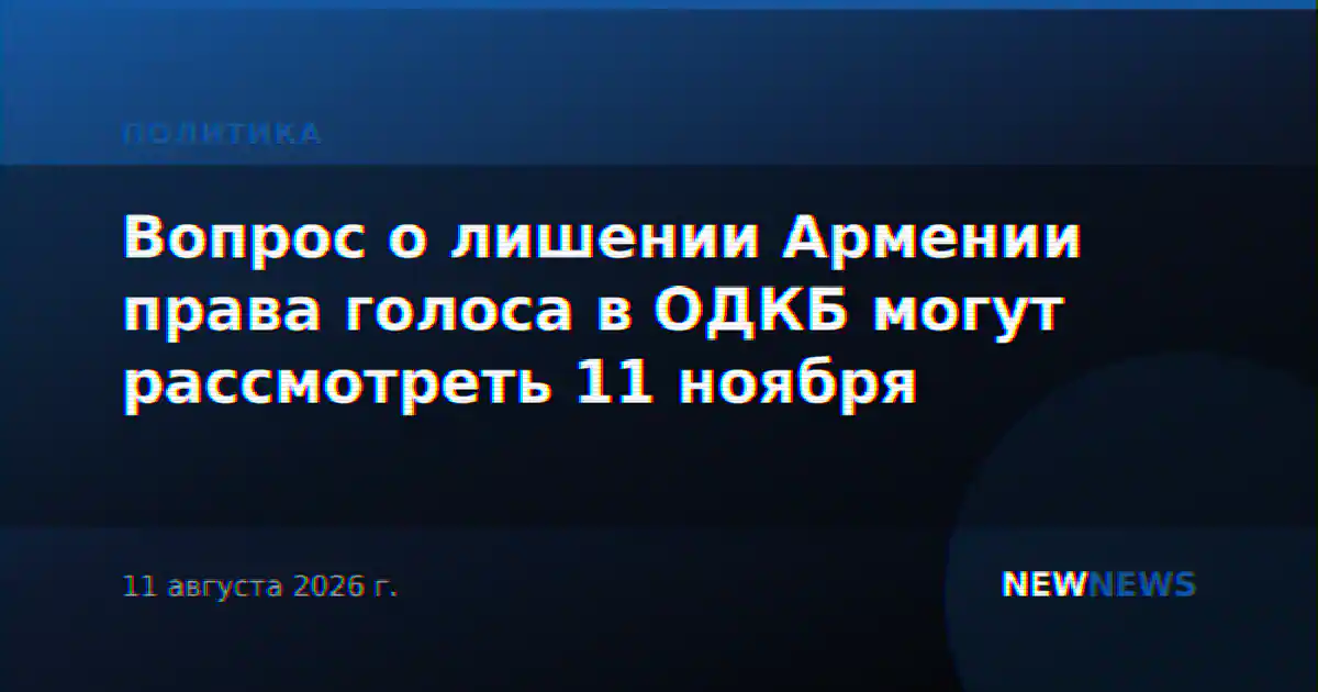 Вопрос о лишении Армении права голоса в ОДКБ могут рассмотреть 11 ноября