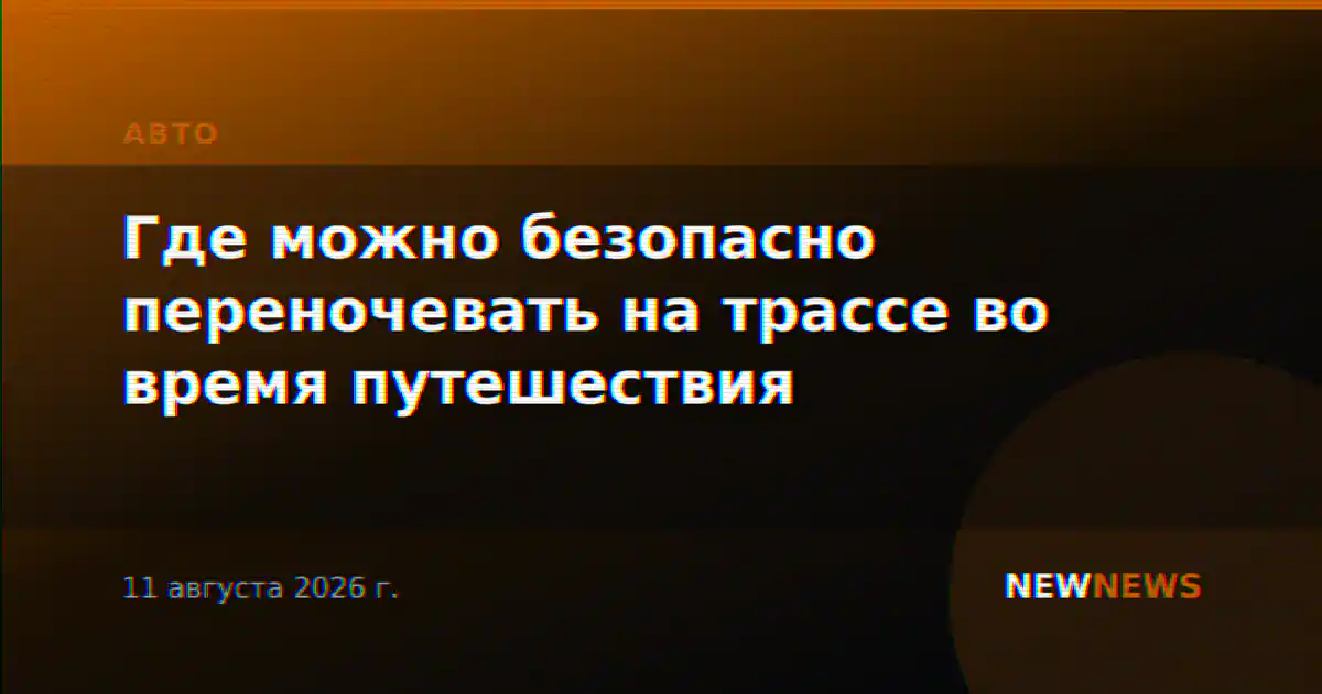 Где можно безопасно переночевать на трассе во время путешествия