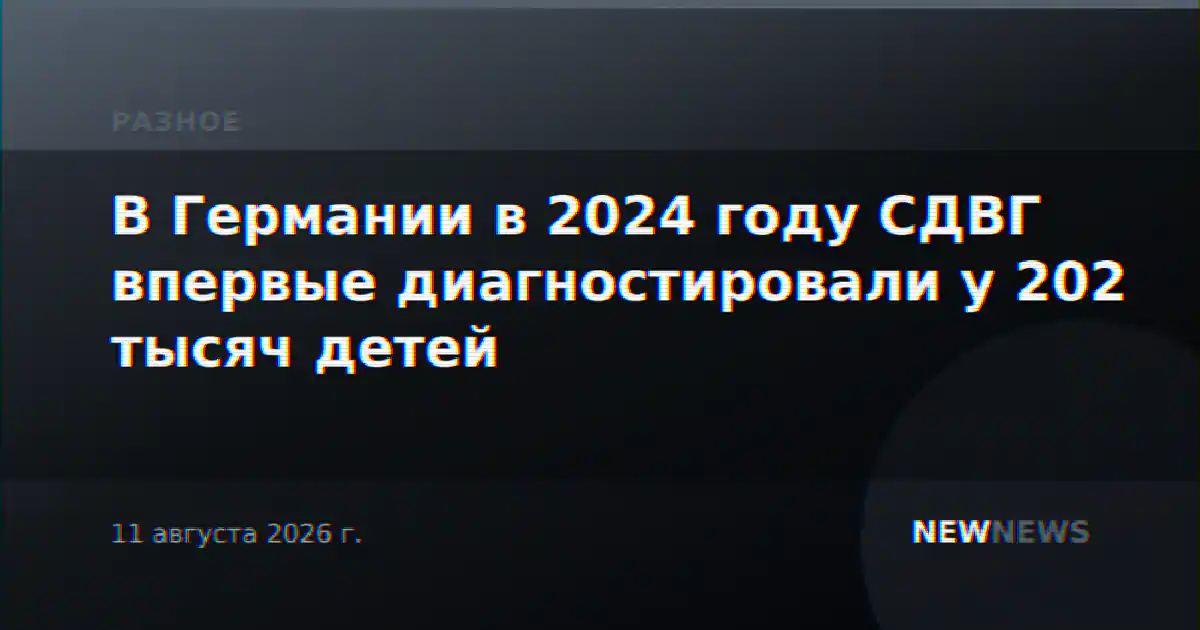 В Германии в 2024 году СДВГ впервые диагностировали у 202 тысяч детей