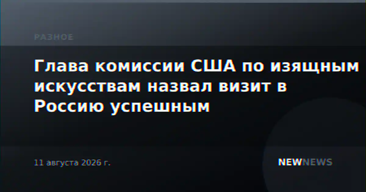 Глава комиссии США по изящным искусствам назвал визит в Россию успешным