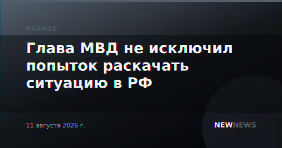 Глава МВД не исключил попыток раскачать ситуацию в РФ