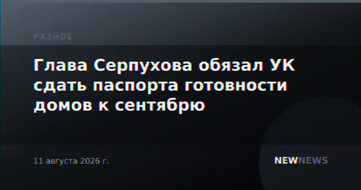Глава Серпухова обязал УК сдать паспорта готовности домов к сентябрю