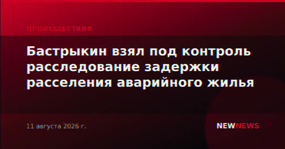 Бастрыкин взял под контроль расследование задержки расселения аварийного жилья