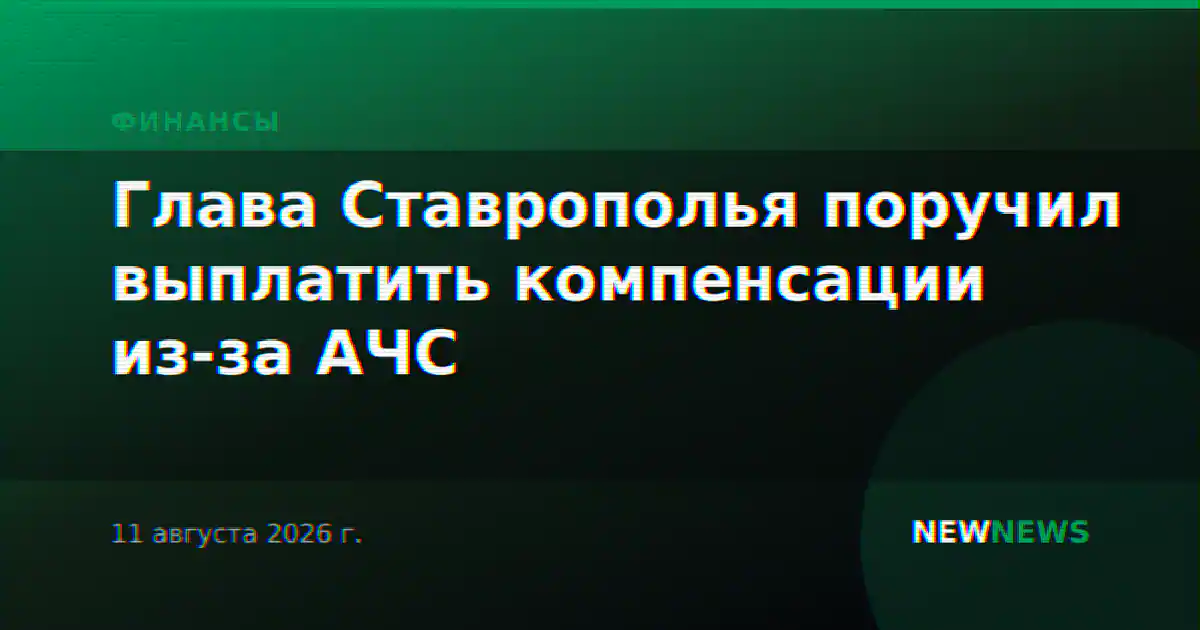 Глава Ставрополья поручил выплатить компенсации из-за АЧС