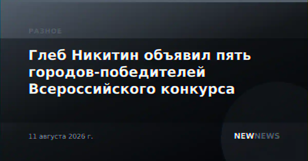 Глеб Никитин объявил пять городов-победителей Всероссийского конкурса