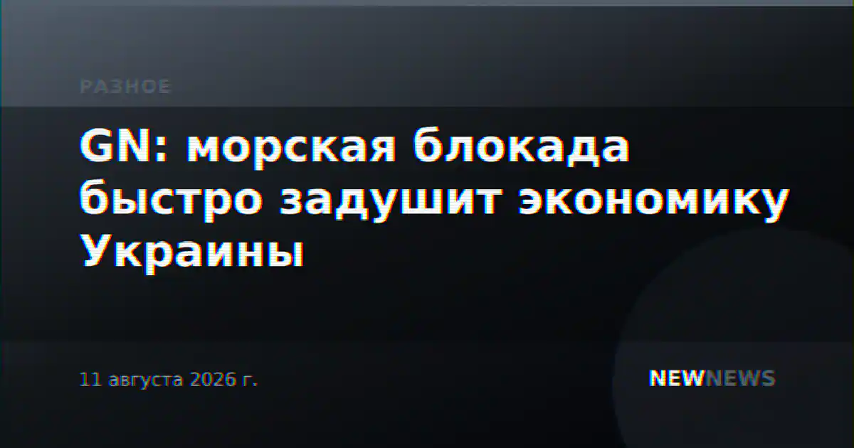 GN: морская блокада быстро задушит экономику Украины