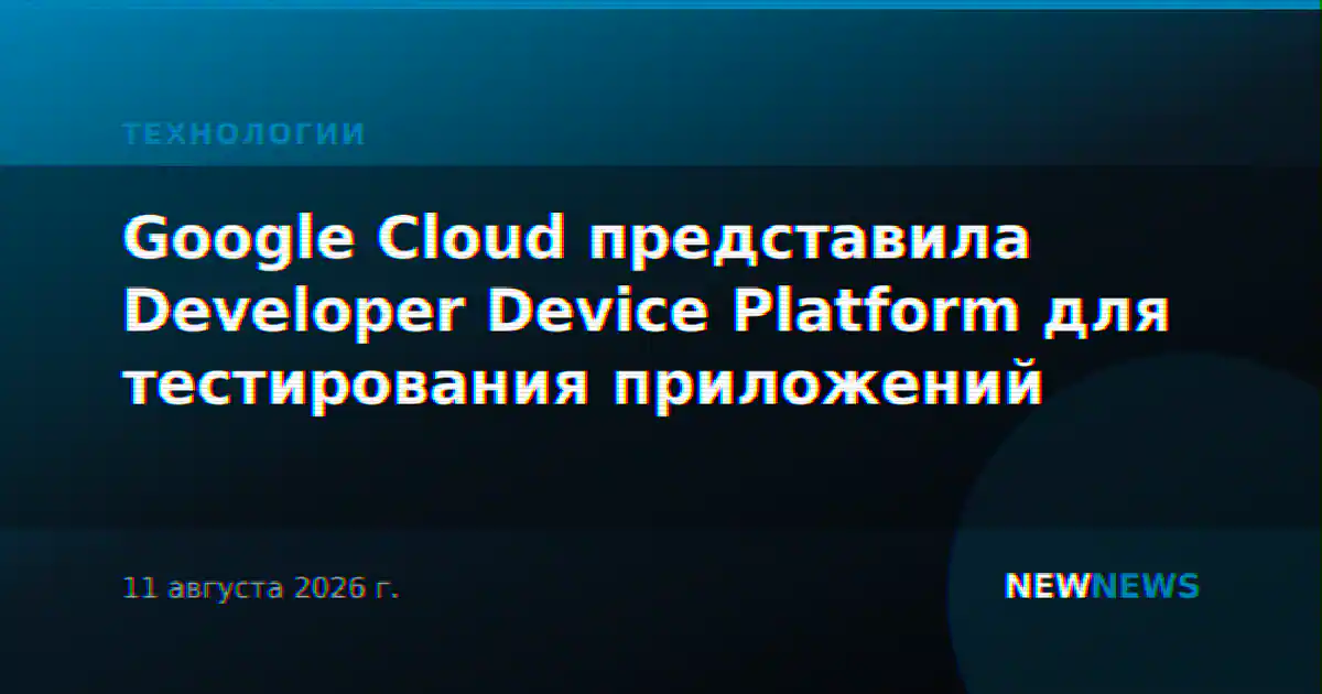 Google Cloud представила Developer Device Platform для тестирования приложений