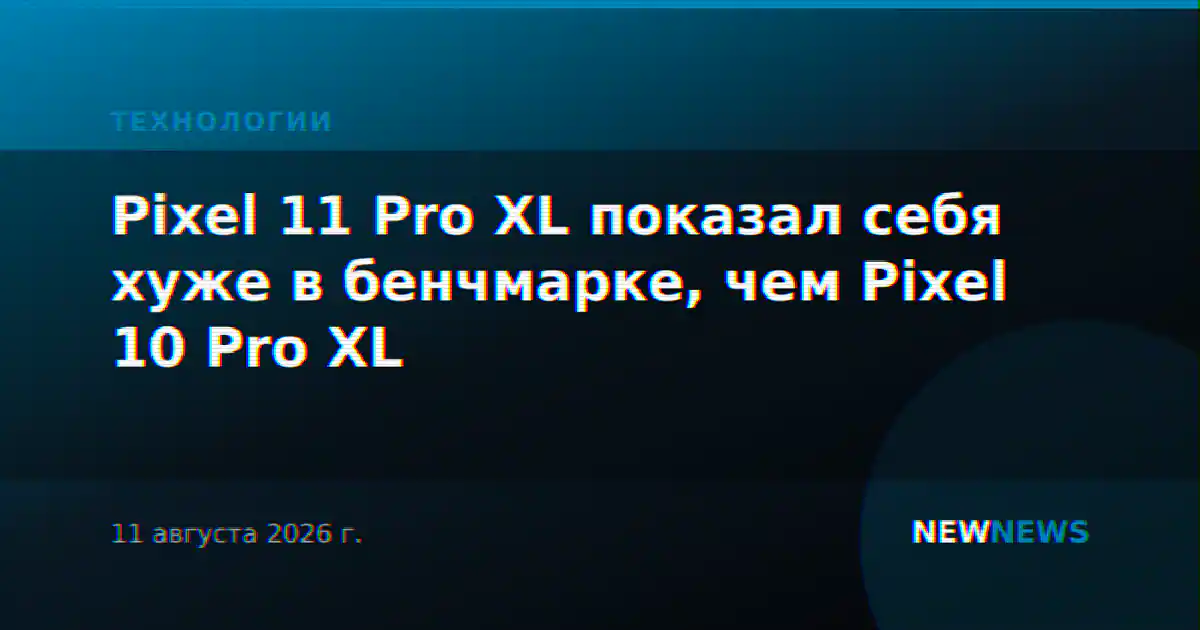Pixel 11 Pro XL показал себя хуже в бенчмарке, чем Pixel 10 Pro XL