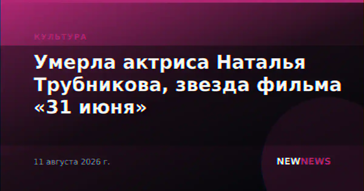 Умерла актриса Наталья Трубникова, звезда фильма «31 июня»