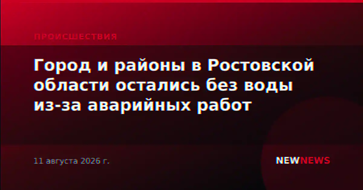 Город и районы в Ростовской области остались без воды из-за аварийных работ