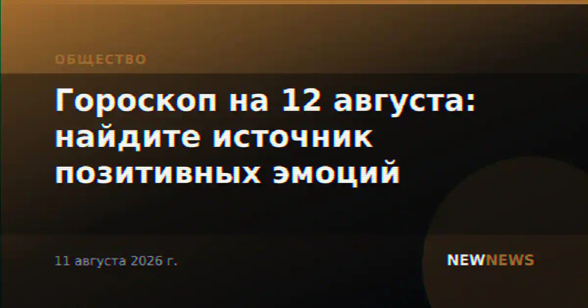 Гороскоп на 12 августа: найдите источник позитивных эмоций