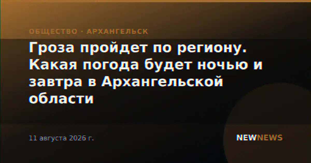 Гроза пройдет по региону. Какая погода будет ночью и завтра в Архангельской области