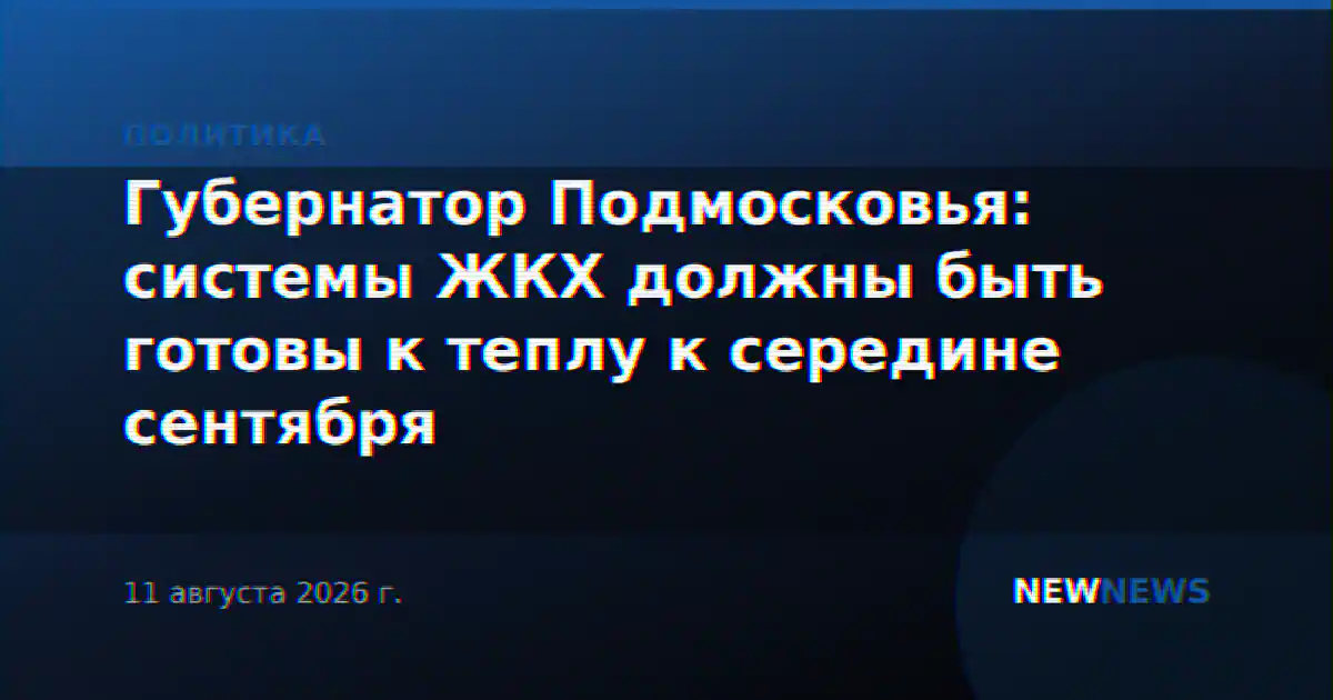 Губернатор Подмосковья: системы ЖКХ должны быть готовы к теплу к середине сентября