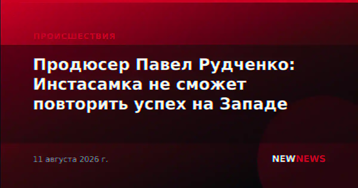 Продюсер Павел Рудченко: Инстасамка не сможет повторить успех на Западе