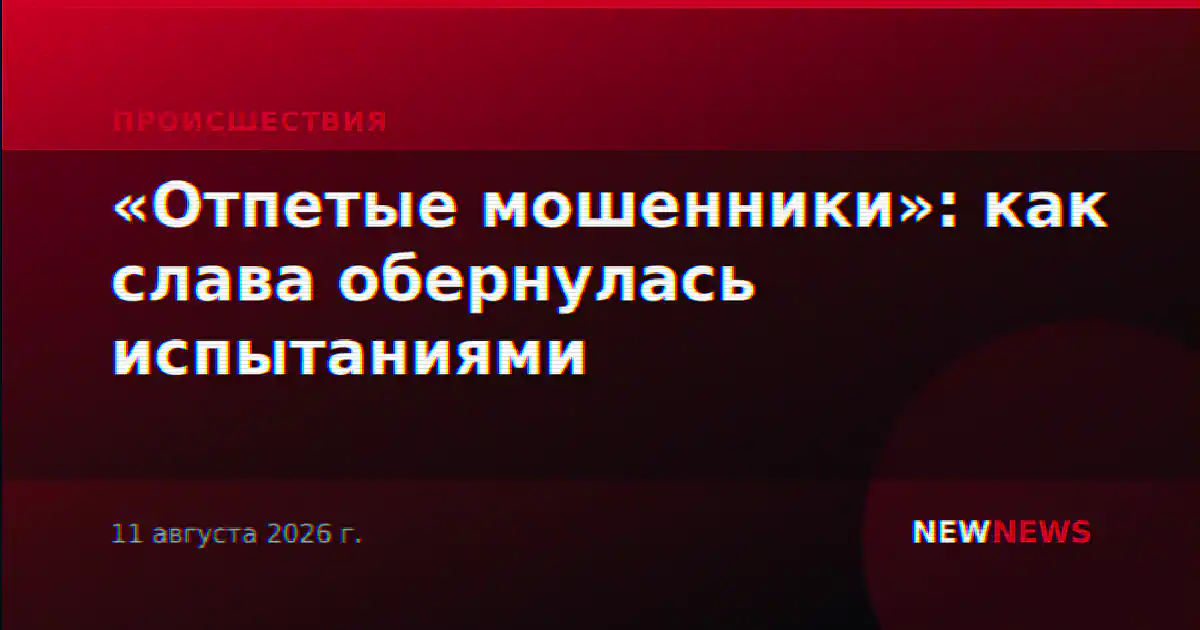 «Отпетые мошенники»: как слава обернулась испытаниями