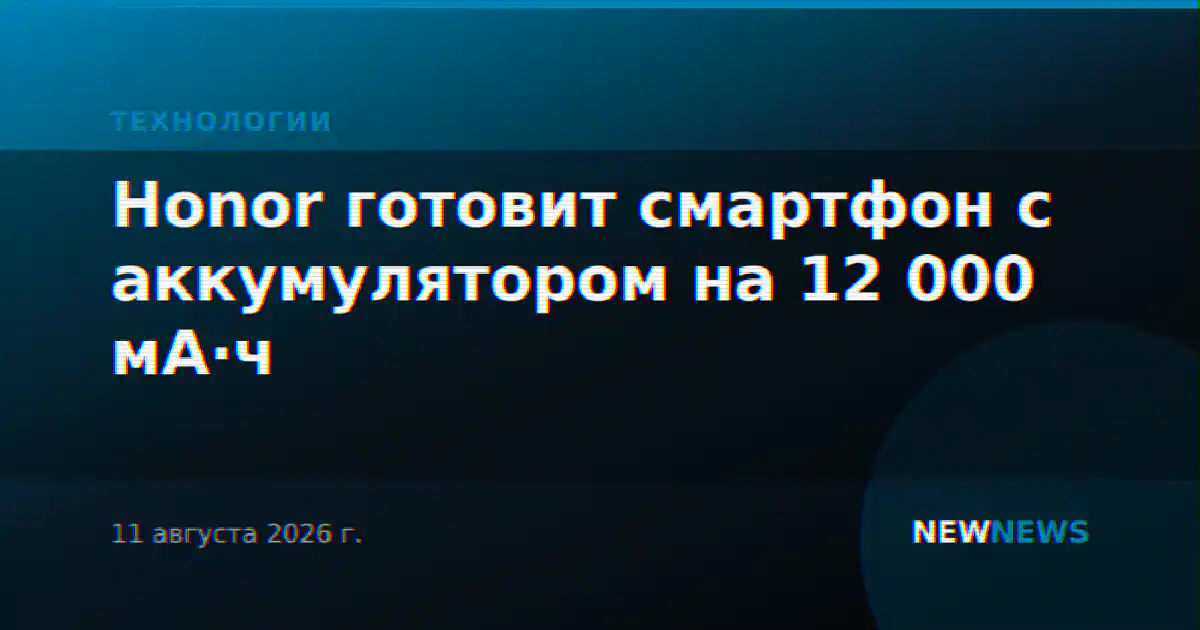 Honor готовит смартфон с аккумулятором на 12 000 мА·ч
