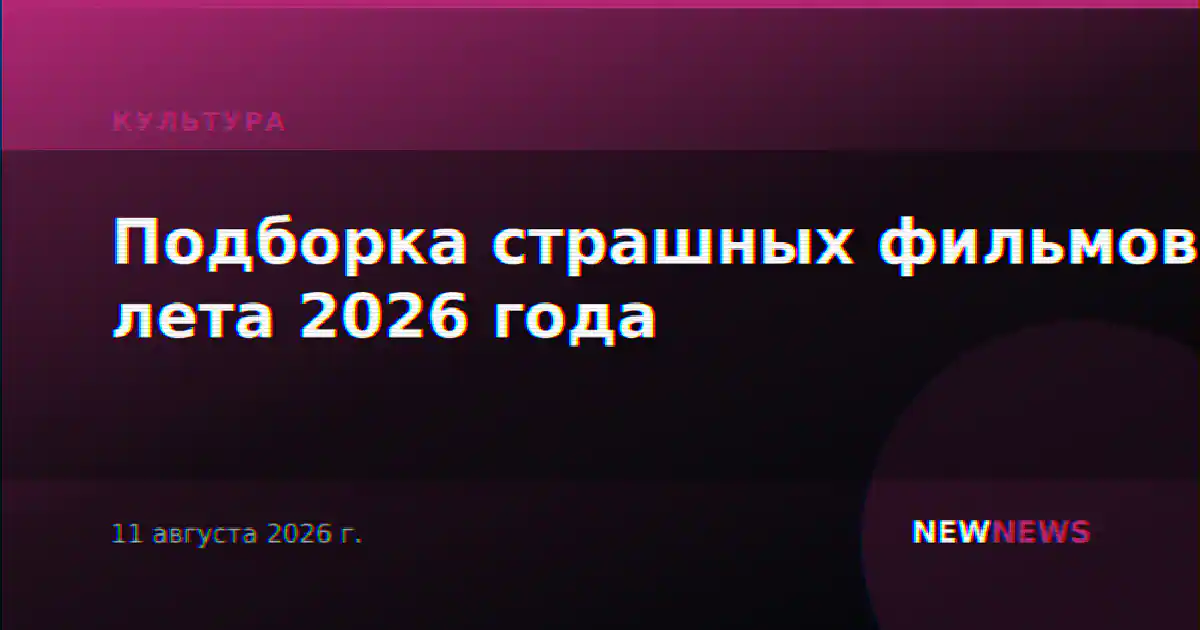 Подборка страшных фильмов лета 2026 года