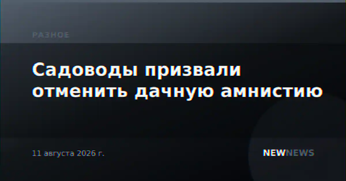 Садоводы призвали отменить дачную амнистию