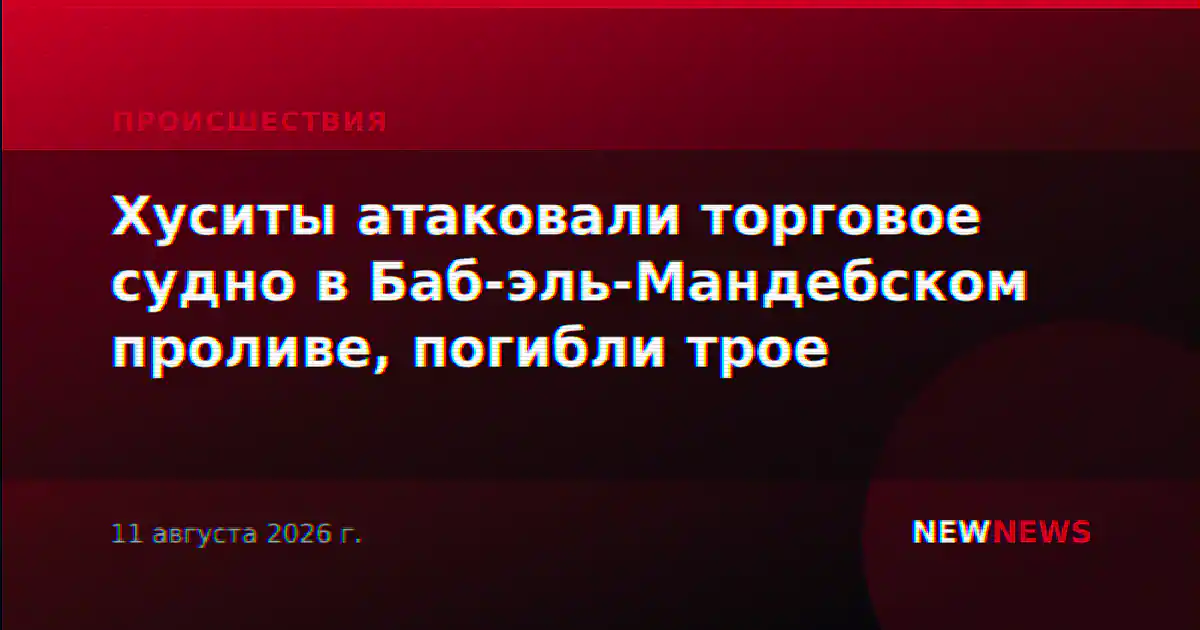 Хуситы атаковали торговое судно в Баб-эль-Мандебском проливе, погибли трое