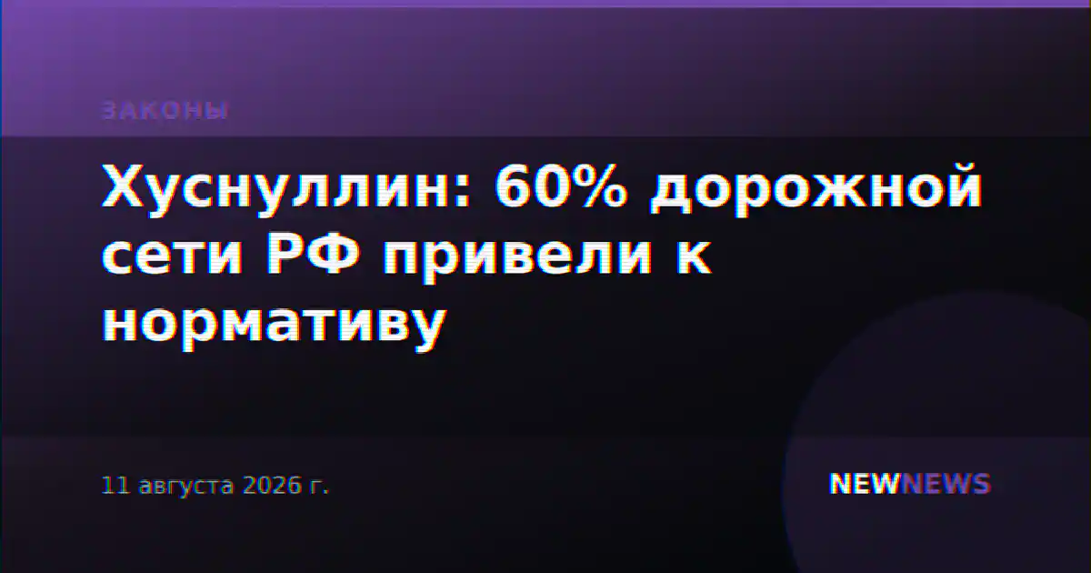 Хуснуллин: 60% дорожной сети РФ привели к нормативу