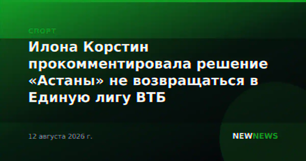 Илона Корстин прокомментировала решение «Астаны» не возвращаться в Единую лигу ВТБ
